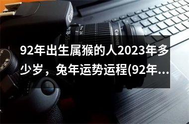 92年出生属猴的人2025年多少岁，兔年运势运程(92年出生的人今年运势如何)