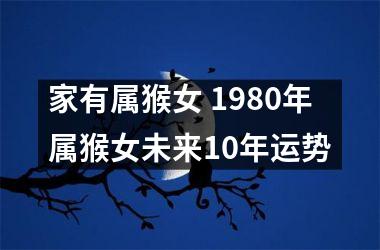 <h3>家有属猴女 1980年属猴女未来10年运势