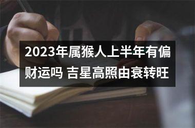 2025年属猴人上半年有偏财运吗 吉星高照由衰转旺