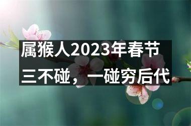 属猴人2025年春节三不碰，一碰穷后代