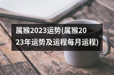 属猴2025运势(属猴2025年运势及运程每月运程)