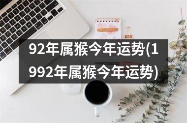 92年属猴今年运势(1992年属猴今年运势)