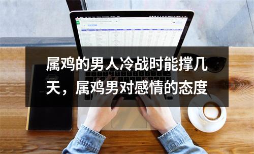 <h3>属鸡的男人冷战时能撑几天，属鸡男对感情的态度