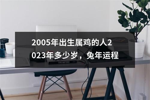 <h3>2005年出生属鸡的人2025年多少岁，兔年运程