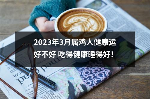 2025年3月属鸡人健康运好不好吃得健康睡得好！