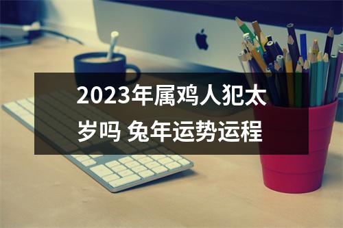 <h3>2025年属鸡人犯太岁吗兔年运势运程