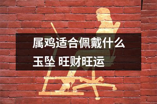 <h3>属鸡适合佩戴什么玉坠旺财旺运