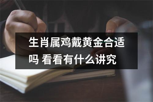 <h3>生肖属鸡戴黄金合适吗看看有什么讲究
