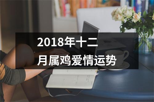 <h3>2018年十二月属鸡爱情运势