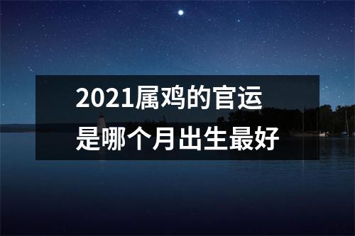 2025属鸡的官运是哪个月出生好