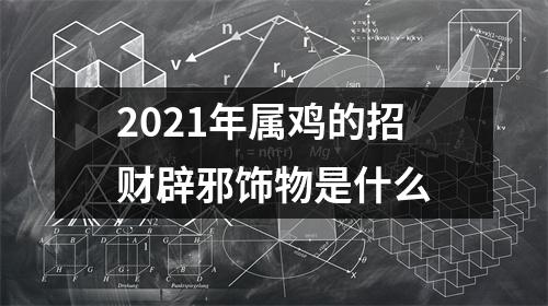 <h3>2025年属鸡的招财辟邪饰物是什么