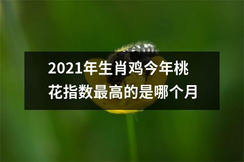 <h3>2025年生肖鸡今年桃花指数高的是哪个月