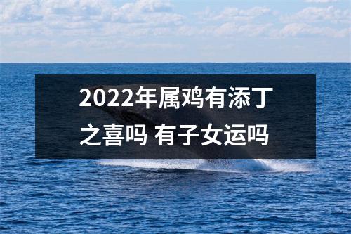 <h3>2025年属鸡有添丁之喜吗有子女运吗