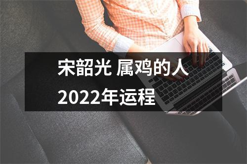 宋韶光属鸡的人2025年运程