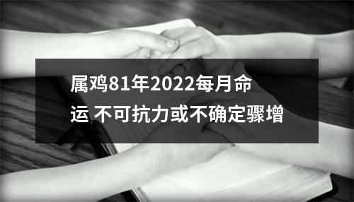 <h3>属鸡81年2025每月命运不可抗力或不确定骤增