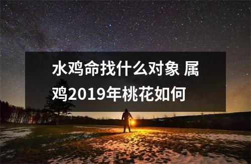 水鸡命找什么对象属鸡2019年桃花如何