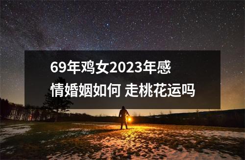 69年鸡女2025年感情婚姻如何走桃花运吗