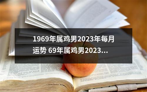 1969年属鸡男2025年毎月运势69年属鸡男2025年运势每月运程解析