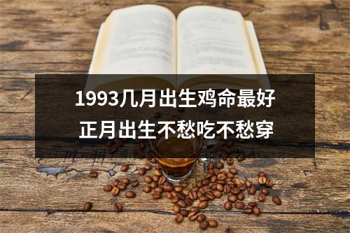 <h3>1993几月出生鸡命好正月出生不愁吃不愁穿
