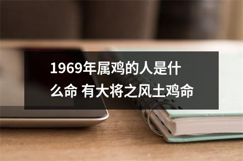 1969年属鸡的人是什么命有大将之风土鸡命