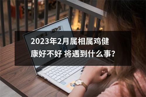 <h3>2025年2月属相属鸡健康好不好将遇到什么事？