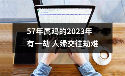 <h3>57年属鸡的2025年有一劫人缘交往劫难