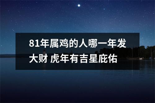 81年属鸡的人哪一年发大财虎年有吉星庇佑