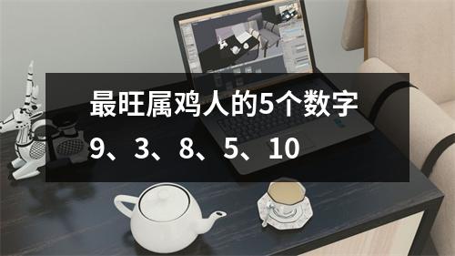 旺属鸡人的5个数字9、3、8、5、10