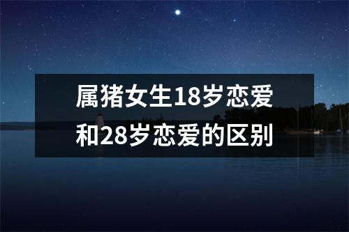 属猪女生18岁恋爱和28岁恋爱的区别