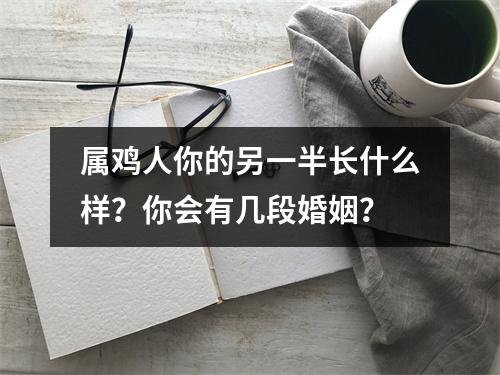 <h3>属鸡人你的另一半长什么样？你会有几段婚姻？