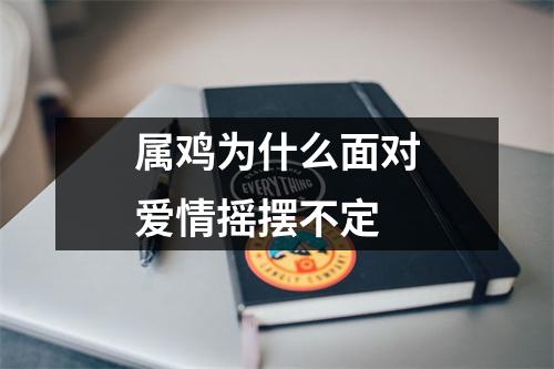 属鸡为什么面对爱情摇摆不定