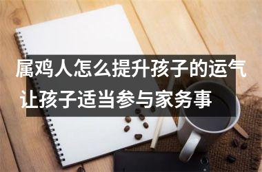 属鸡人怎么提升孩子的运气 让孩子适当参与家务事