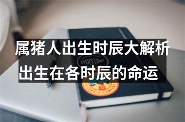 属猪人出生时辰大解析 出生在各时辰的命运