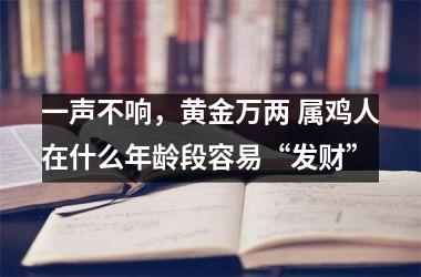 一声不响，黄金万两 属鸡人在什么年龄段容易“发财”