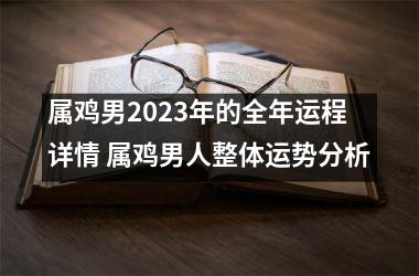 属鸡男2025年的全年运程详情 属鸡男人整体运势分析