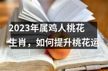 2025年属鸡人桃花生肖，如何提升桃花运