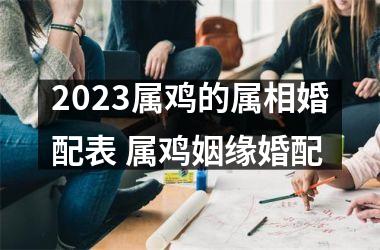 2025属鸡的属相婚配表 属鸡姻缘婚配