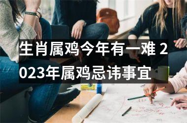 生肖属鸡今年有一难 2025年属鸡忌讳事宜