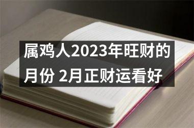 <h3>属鸡人2025年旺财的月份 2月正财运看好