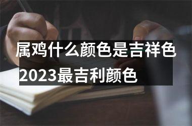 属鸡什么颜色是吉祥色 2025吉利颜色