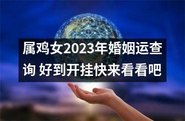 <h3>属鸡女2025年婚姻运查询 好到开挂快来看看吧