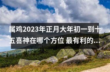 <h3>属鸡2025年正月大年初一到十五喜神在哪个方位 有利的方位是哪里