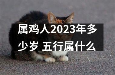 <h3>属鸡人2023年多少岁 五行属什么