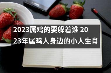 2025属鸡的要躲着谁 2025年属鸡人身边的小人生肖