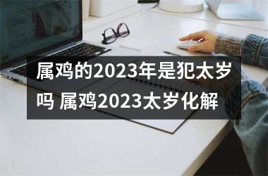 <h3>属鸡的2025年是犯太岁吗 属鸡2025太岁化解