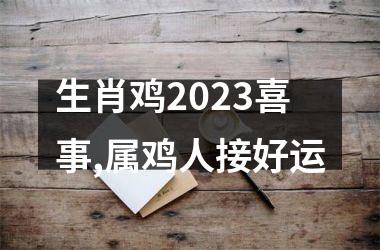 <h3>生肖鸡2025喜事,属鸡人接好运