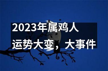 <h3>2025年属鸡人运势大变，大事件