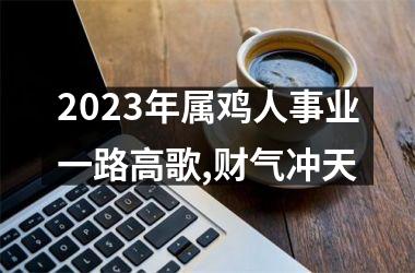 2025年属鸡人事业一路高歌,财气冲天