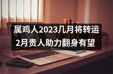 属鸡人2025几月将转运 2月贵人助力翻身有望