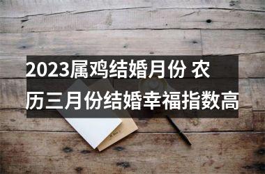 2025属鸡结婚月份 农历三月份结婚幸福指数高